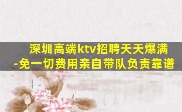 深圳高端ktv招聘天天爆满-免一切费用亲自带队负责靠谱